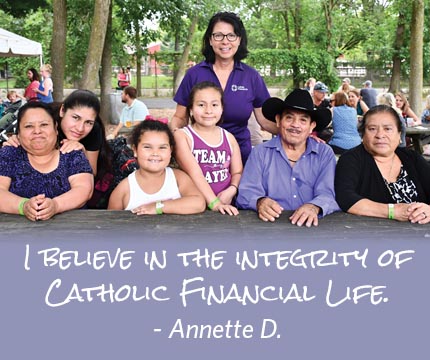 I believe in the integrity of Catholic Financial Life. - Annette D. 